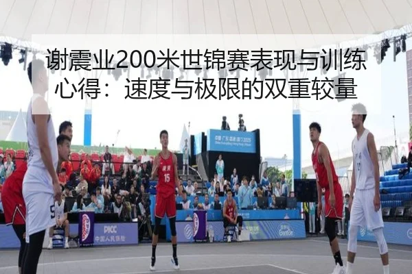 谢震业200米世锦赛表现与训练心得：速度与极限的双重较量